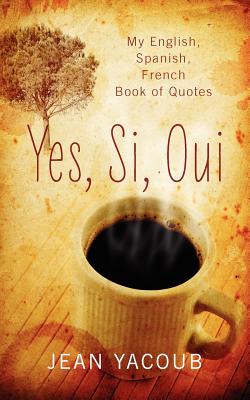 Yes, Si, Oui: My English, Spanish, French Book of Quotes - Jean Yacoub