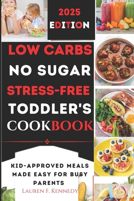 Low Carbs, No Sugar, Stress-Free Toddler's Cookbook: Kid's Meals Made Easy for Busy Parents - Lauren F. Kennedy