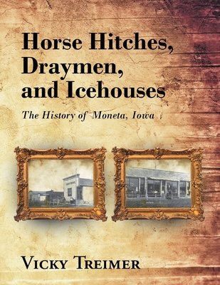 Horse Hitches, Draymen, and Icehouses: The History of Moneta, Iowa - Vicky Treimer