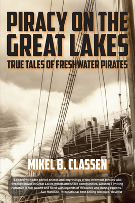 Piracy on the Great Lakes: True Tales of Freshwater Pirates - Mikel B. Classen