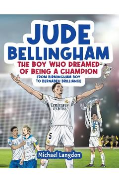 Coperta cărții 'Jude Bellingham - The Boy Who Dreamed Of Being A Champion: From Birmingham Boy To Bernabéu Brilliance - A soccer book'