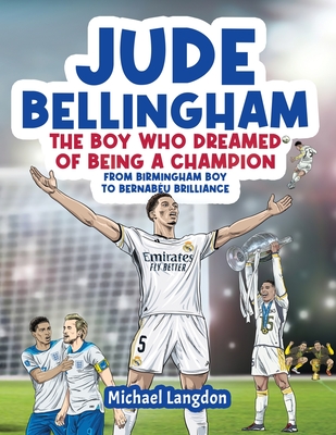 Jude Bellingham - The Boy Who Dreamed Of Being A Champion: From Birmingham Boy To Bernabéu Brilliance - A soccer book for kids 8-12 - Michael Langdon