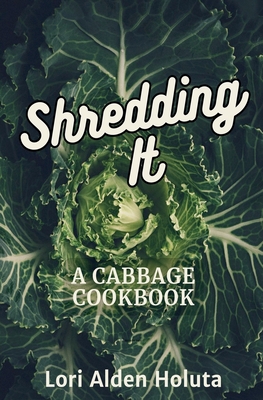 Coperta cărții 'Shredding It: A Cabbage Cookbook - Lori Alden Holuta'