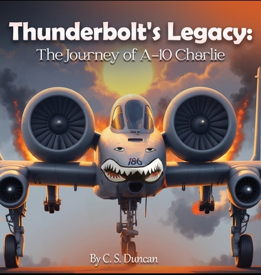 Thunderbolt's Legacy: The Journey of A-10 Charlie - C. S. Duncan