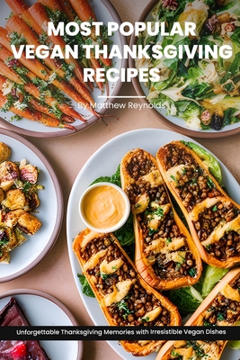 Most Popular Vegan Thanksgiving Recipes Ideas Cookbook: Create Unforgettable Thanksgiving Memories With Irresistible Vegan Dishes Including Main Dish, - Matthew Reynolds
