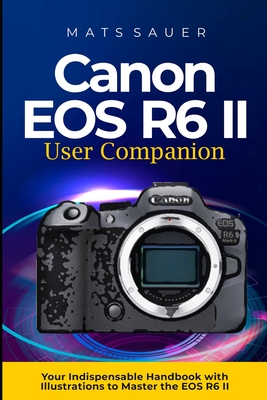 Canon EOS R6 II User Companion: Canon EOS R6 II User Companion - Mats Sauer
