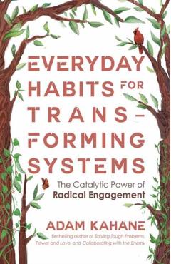 Everyday Habits for Transforming Systems: The Catalytic Power of Radical Engagement - Adam Kahane