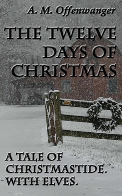 The Twelve Days of Christmas: A Tale of Christmastide. With Elves. - A. M. Offenwanger