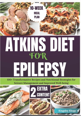 Atkins Diet for Epilepsy: 100+ Transformative Recipes and Nutritional Strategies for Seizure Management and Improved Well-being - Kingsley Klopp