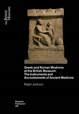 Greek and Roman Medicine at the British Museum: The Instruments and Accoutrements of Ancient Medicine - Jackson Ralph