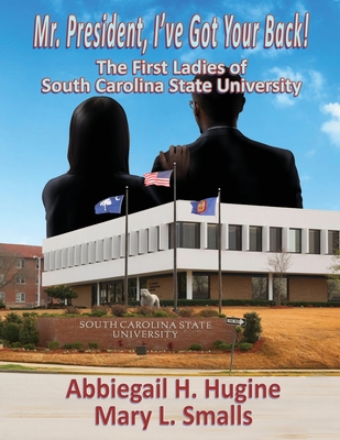 Mr. President, I've Got Your Back!: The First Ladies of South Carolina State University - Abbiegail H. Hugine