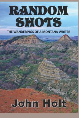 Random Shots: The Wanderings of a Montana Writer - John Holt