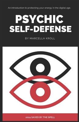 Psychic Self Defense: An introduction to protecting your energy in the digital age - Marcella Kroll