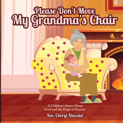 Coperta cărții 'Please Don't Move My Grandma's Chair: A Children's Story About Grief and the Hope of Heaven. - Cheryl Kincaid'