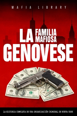 La Familia Mafiosa Genovese: La Historia Completa de la Organización Criminal de Nueva York - Mafia Library