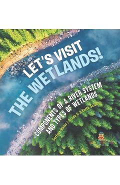 Coperta cărții 'Let's Visit the Wetlands! Components of a River System and Types of Wetlands Surface Water Grade 6-8 Earth Science -'