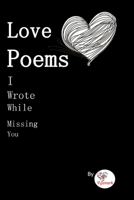 Love Poems I Wrote While Missing You - Vyzmark Poems