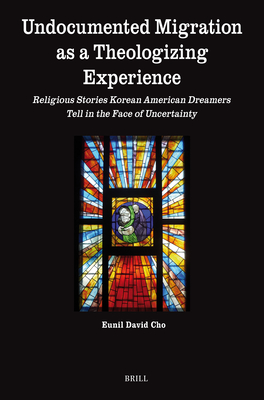 Undocumented Migration as a Theologizing Experience: Religious Stories Korean American Dreamers Tell in the Face of Uncertainty - Eunil David Cho