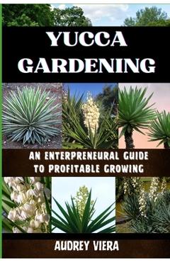 Coperta cărții 'Yucca Gardening: AN ENTERPRENEURAL GUIDE TO PROFITABLE GROWING: From Seed to Sale: Mastering Sustainable Practices and'