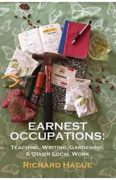 Coperta cărții 'Earnest Occupations: Teaching, Writing, Gardening, and Other Local Work - Richard Hague'