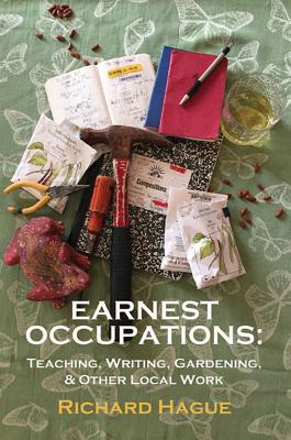 Earnest Occupations: Teaching, Writing, Gardening, and Other Local Work - Richard Hague
