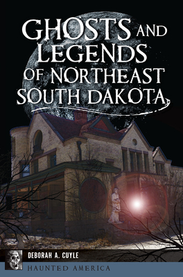 Ghosts and Legends of Northeast South Dakota - Deborah Cuyle