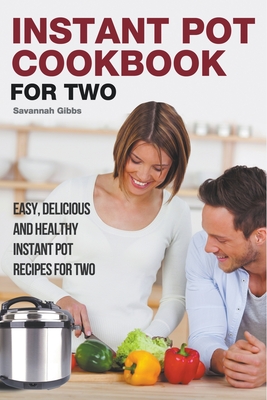 Instant Pot Cookbook for Two: Easy, Delicious and Healthy Instant Pot Recipes for Two - Savannah Gibbs