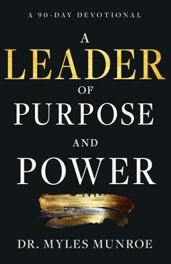 Coperta cărții 'A Leader of Purpose and Power: A 90-Day Devotional (Daily Inspiration for Leadership) - Myles Munroe'