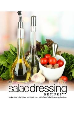 Coperta cărții 'Salad Dressing Recipes: Make Any Salad New and Delicious with Easy Salad Dressing Recipes (2nd Edition) - Booksumo Press'