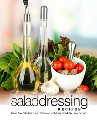 Coperta cărții 'Salad Dressing Recipes: Make Any Salad New and Delicious with Easy Salad Dressing Recipes (2nd Edition) - Booksumo Press'