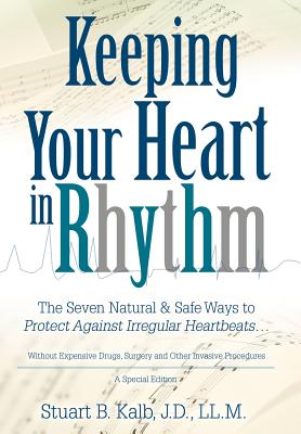 Keeping Your Heart in Rhythm: The Seven Natural & Safe Ways to Protect Against Irregular Heartbeats... - Stuart B. Kalb