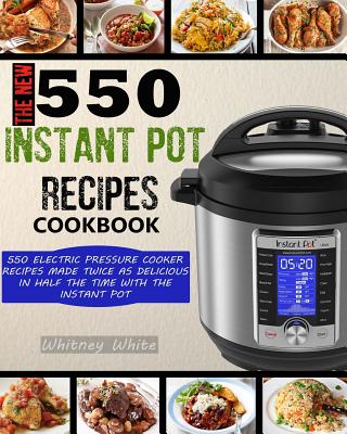Coperta cărții 'The New 550 Instant Pot Recipes Cookbook: 550 Electric Pressure Cooker Recipes Made Twice As Delicious In Half The Time'