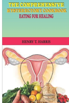Coperta cărții 'The Comprehensive Hysterectomy Cookbook: : Eating for Healing - Henry T. Harris'
