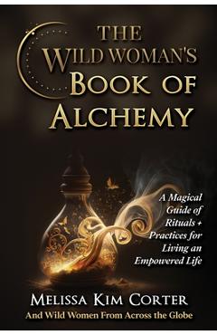 Coperta cărții 'The Wild Woman's Book of Alchemy: A Magical Guide of Rituals + Practices for Living an Empowered Life - Melissa Kim'