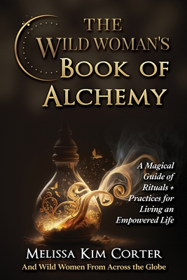 Coperta cărții 'The Wild Woman's Book of Alchemy: A Magical Guide of Rituals + Practices for Living an Empowered Life - Melissa Kim'