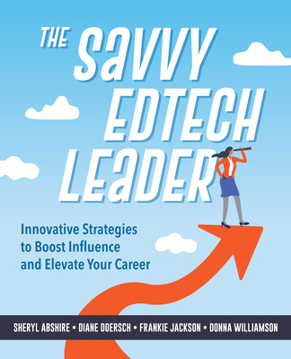 The Savvy Edtech Leader: New Strategies to Boost Influence and Elevate Your Career - Sheryl Abshire