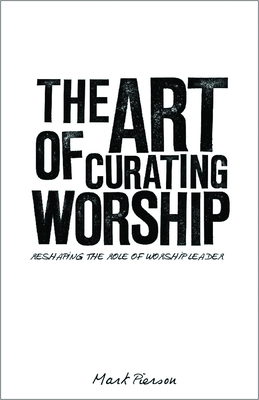 The Art of Curating Worship: Reshaping the Role of Worship Leader - Mark Pierson