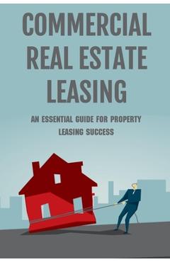 Poza produsului Commercial Real Estate Leasing: An Essential Guide For Property Leasing Success: How To Start Leasing Services With Landlords - Inocencia Monaghan