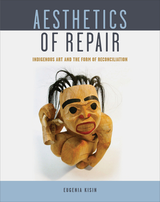Aesthetics of Repair: Indigenous Art and the Form of Reconciliation - Eugenia Kisin