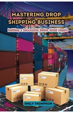 Poza produsului Mastering Drop Shipping Business: Building a Successful Online Retail Empire - Emily Thompson