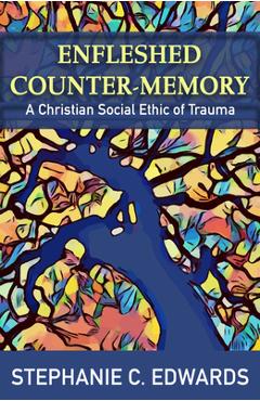 Coperta cărții 'Enfleshed Counter-Memory: A Christian Social Ethic of Trauma - Stephanie C. Edwards'