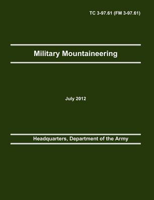 Military Mountaineering: The Official U.S. Army Training Manual TC 3-97.61 (FM 3-97.61) - Department Of The Army Headquarters