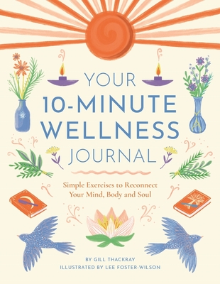 Your 10-Minute Wellness Journal: Simple Exercises to Reconnect Your Mind, Body and Soul - Gill Thackray