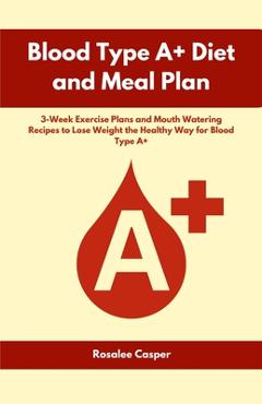 Coperta cărții 'Blood Type A+ Diet and Meal Plan: 3-Week Exercise Plans and Mouth Watering Recipes to Lose Weight the Healthy Way for'