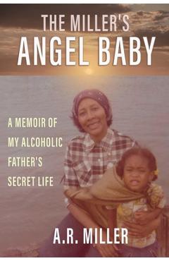 Coperta cărții 'The Miller's Angel Baby: A Memoir of My Alcoholic Father's Secret Life - Alexis R. Miller'