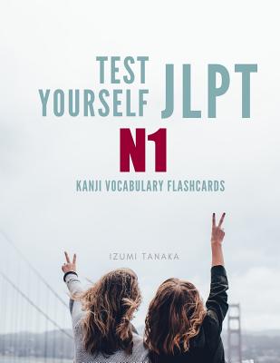 Test Yourself JLPT N1 Kanji Vocabulary Flashcards: Practice Japanese Language Proficiency Test (JLPT) Level N 1 Workbook - Izumi Tanaka