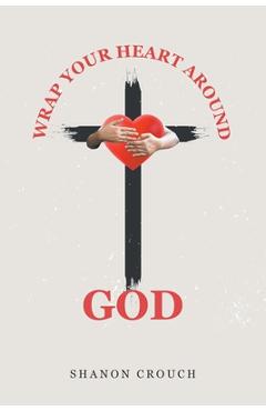Coperta cărții 'Wrap Your Heart Around God - Shanon Crouch'