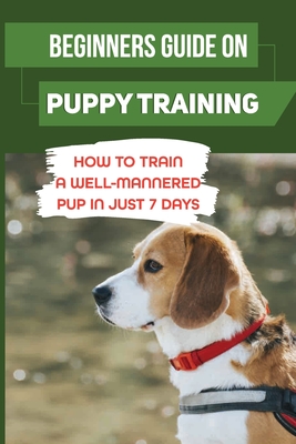 Beginners Guide On Puppy Training: How To Train A Well-Mannered Pup In Just 7 Days: Potty Training Your Puppy - Charlene Mckenna
