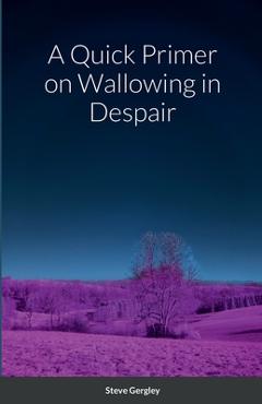 Coperta cărții 'A Quick Primer on Wallowing in Despair - Steve Gergley'