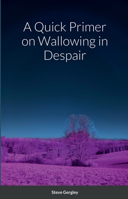 Coperta cărții 'A Quick Primer on Wallowing in Despair - Steve Gergley'